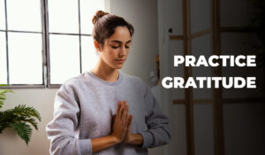 Practice gratitude